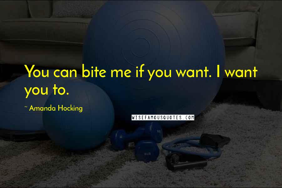 Amanda Hocking Quotes: You can bite me if you want. I want you to.