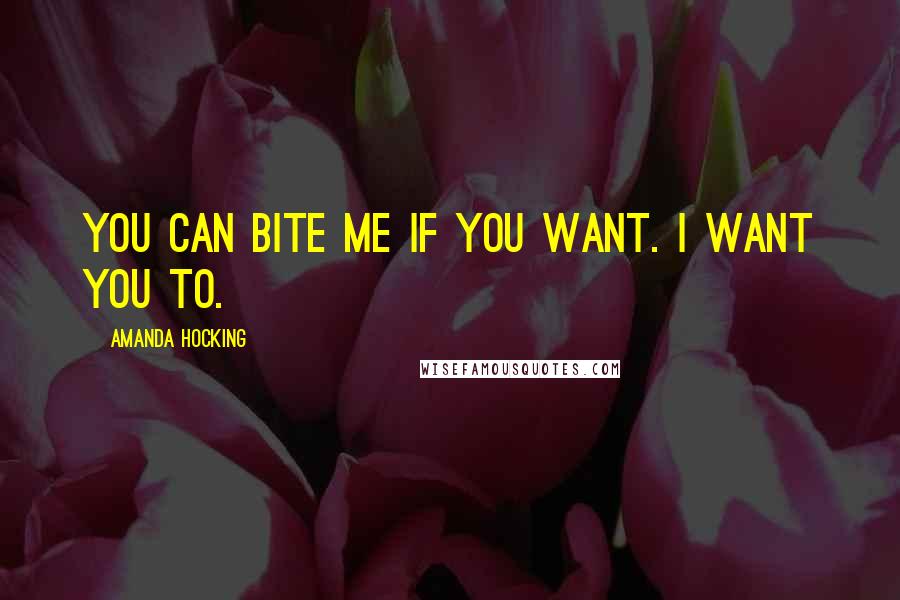 Amanda Hocking Quotes: You can bite me if you want. I want you to.