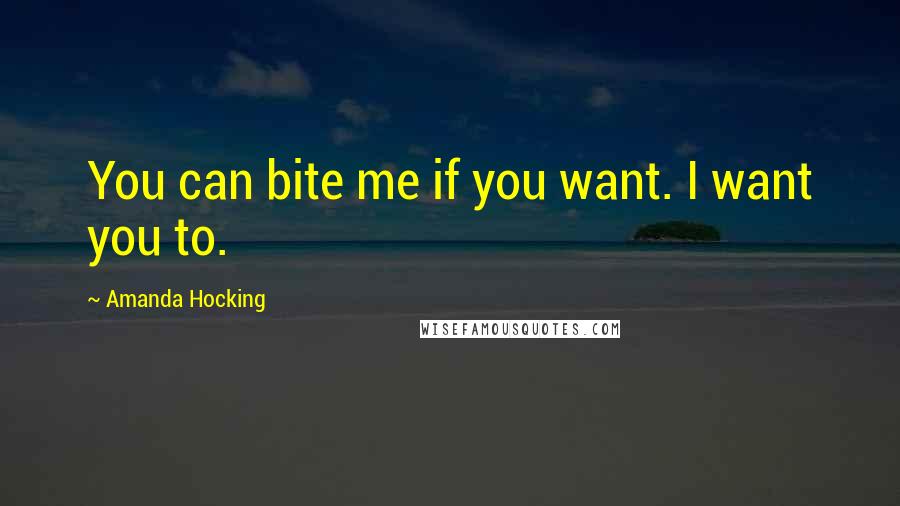 Amanda Hocking Quotes: You can bite me if you want. I want you to.