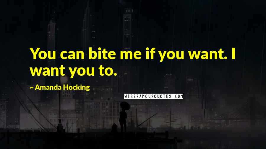 Amanda Hocking Quotes: You can bite me if you want. I want you to.
