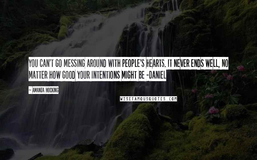 Amanda Hocking Quotes: You can't go messing around with people's hearts. It never ends well, no matter how good your intentions might be -Daniel