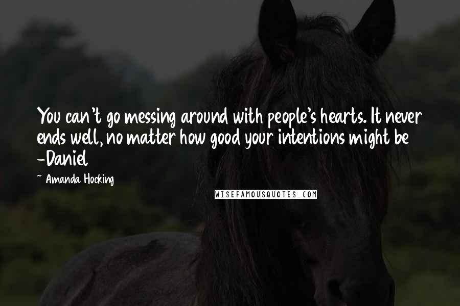 Amanda Hocking Quotes: You can't go messing around with people's hearts. It never ends well, no matter how good your intentions might be -Daniel