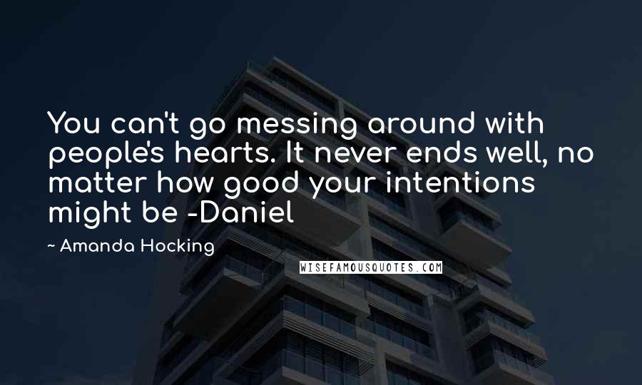 Amanda Hocking Quotes: You can't go messing around with people's hearts. It never ends well, no matter how good your intentions might be -Daniel