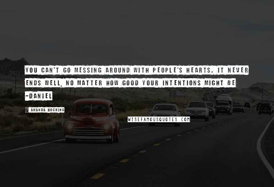 Amanda Hocking Quotes: You can't go messing around with people's hearts. It never ends well, no matter how good your intentions might be -Daniel