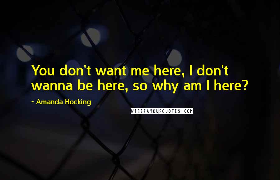 Amanda Hocking Quotes: You don't want me here, I don't wanna be here, so why am I here?