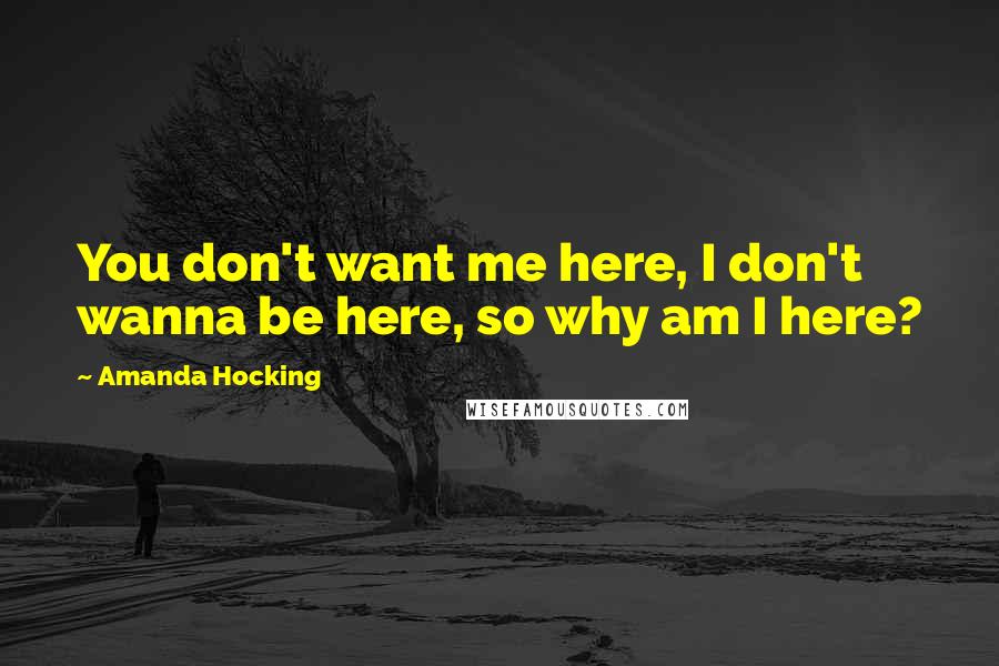 Amanda Hocking Quotes: You don't want me here, I don't wanna be here, so why am I here?
