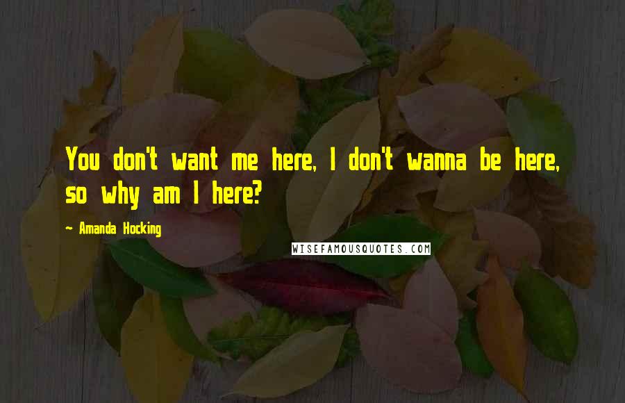 Amanda Hocking Quotes: You don't want me here, I don't wanna be here, so why am I here?