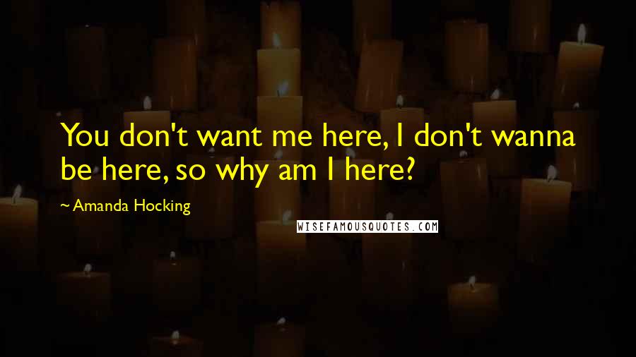 Amanda Hocking Quotes: You don't want me here, I don't wanna be here, so why am I here?