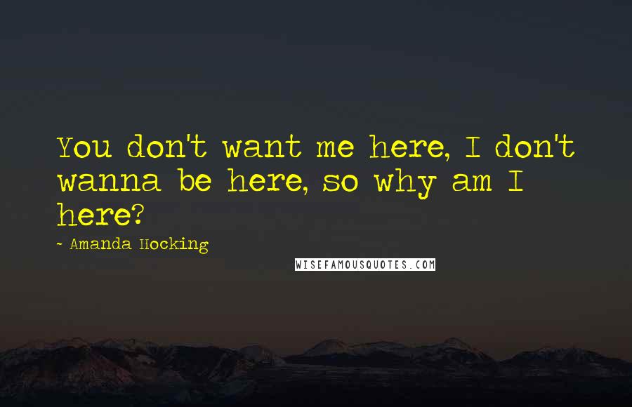 Amanda Hocking Quotes: You don't want me here, I don't wanna be here, so why am I here?