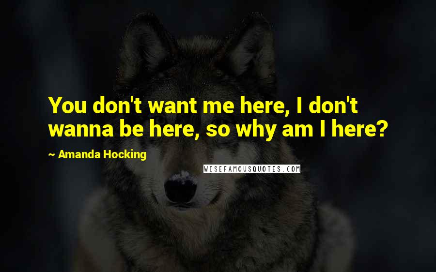 Amanda Hocking Quotes: You don't want me here, I don't wanna be here, so why am I here?