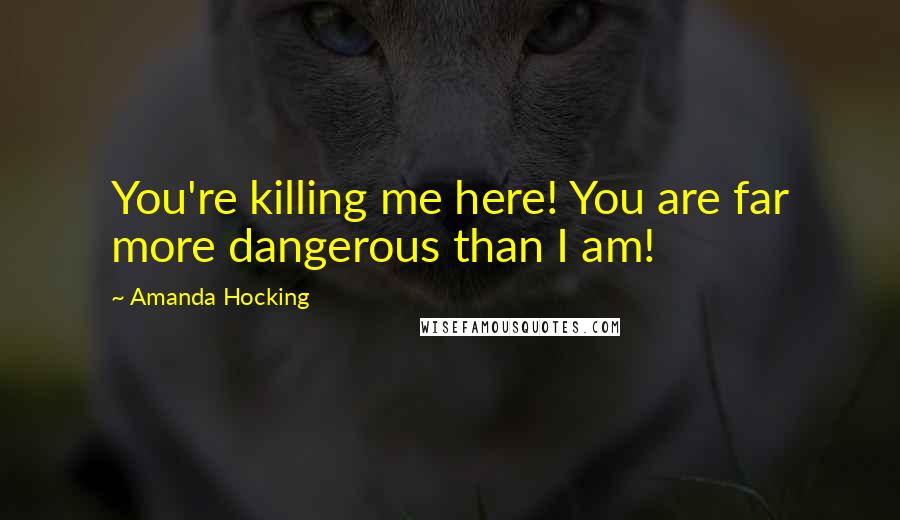 Amanda Hocking Quotes: You're killing me here! You are far more dangerous than I am!