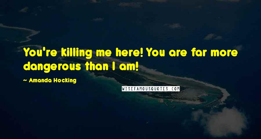 Amanda Hocking Quotes: You're killing me here! You are far more dangerous than I am!