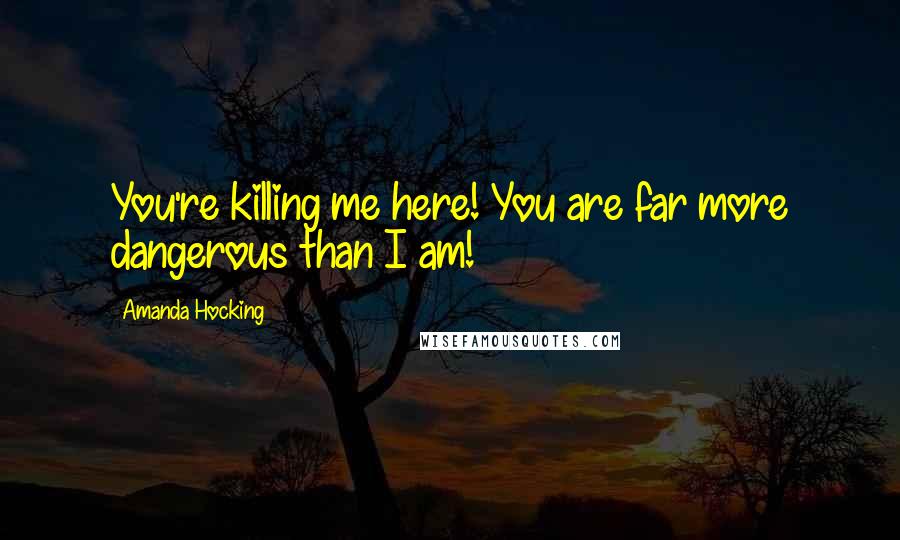 Amanda Hocking Quotes: You're killing me here! You are far more dangerous than I am!