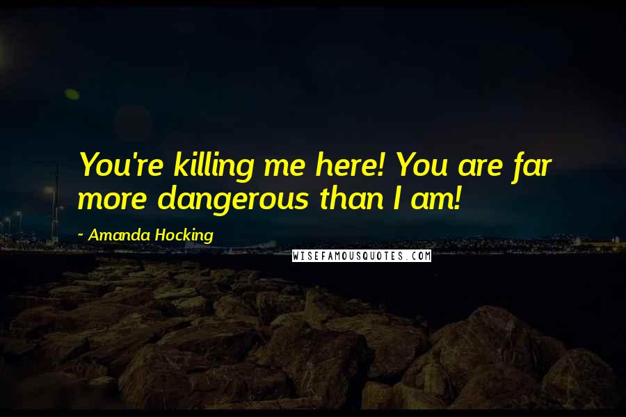 Amanda Hocking Quotes: You're killing me here! You are far more dangerous than I am!