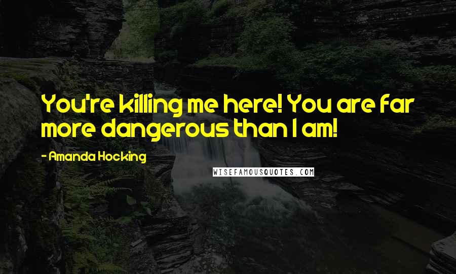 Amanda Hocking Quotes: You're killing me here! You are far more dangerous than I am!