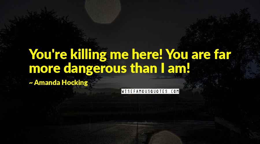 Amanda Hocking Quotes: You're killing me here! You are far more dangerous than I am!