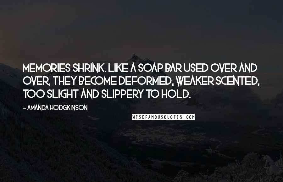 Amanda Hodgkinson Quotes: Memories shrink. Like a soap bar used over and over, they become deformed, weaker scented, too slight and slippery to hold.