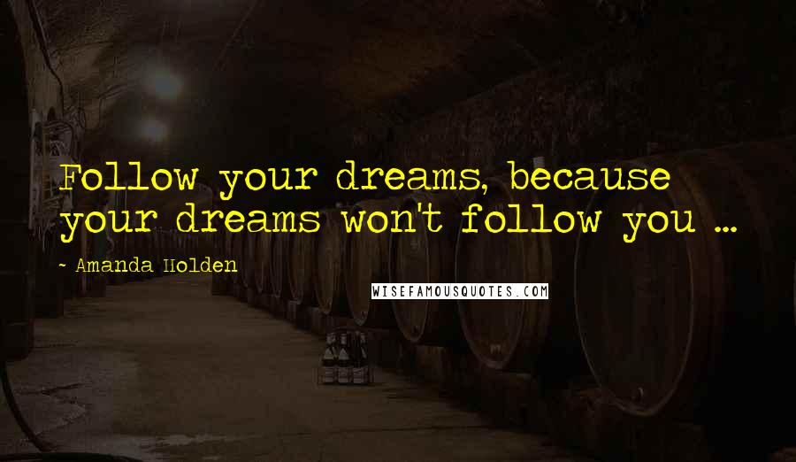 Amanda Holden Quotes: Follow your dreams, because your dreams won't follow you ...