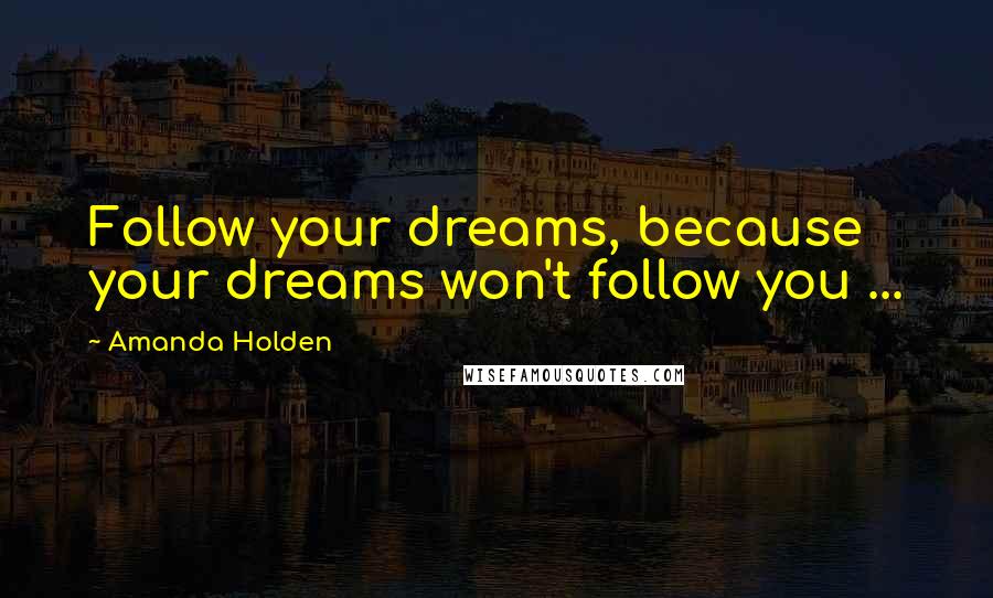 Amanda Holden Quotes: Follow your dreams, because your dreams won't follow you ...