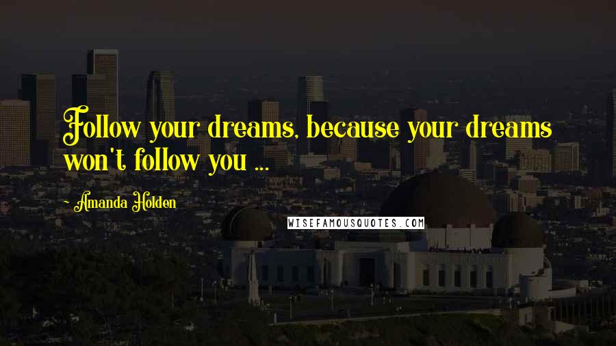 Amanda Holden Quotes: Follow your dreams, because your dreams won't follow you ...