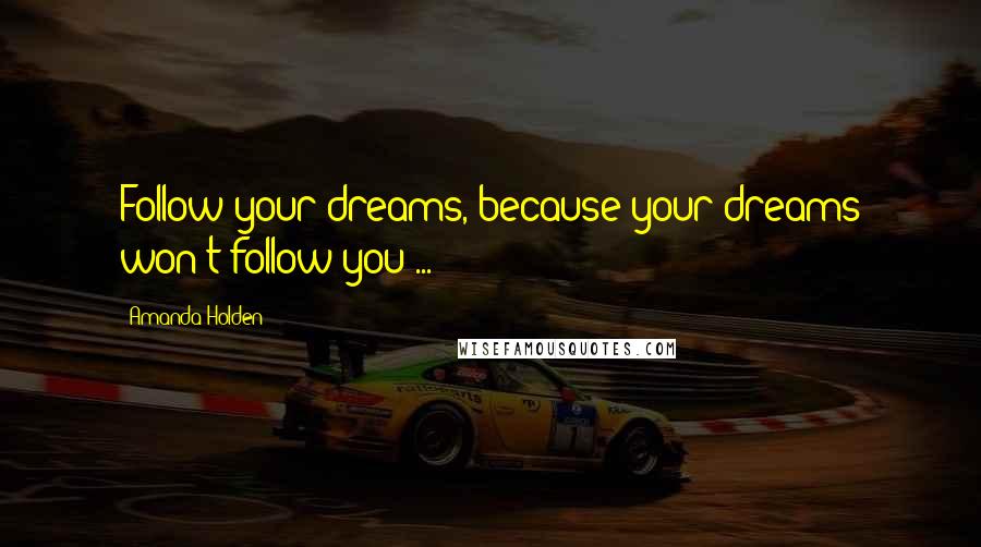 Amanda Holden Quotes: Follow your dreams, because your dreams won't follow you ...