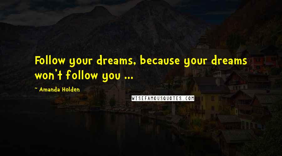 Amanda Holden Quotes: Follow your dreams, because your dreams won't follow you ...