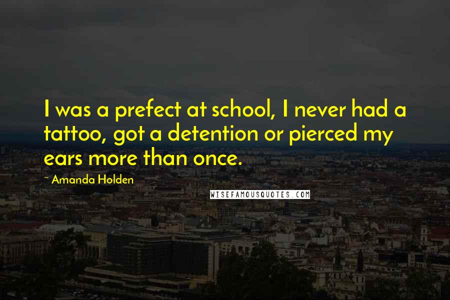 Amanda Holden Quotes: I was a prefect at school, I never had a tattoo, got a detention or pierced my ears more than once.