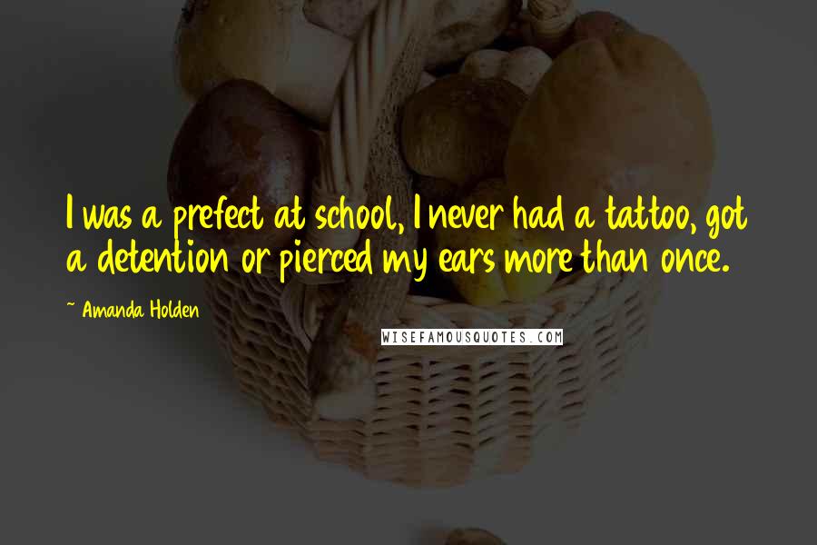 Amanda Holden Quotes: I was a prefect at school, I never had a tattoo, got a detention or pierced my ears more than once.