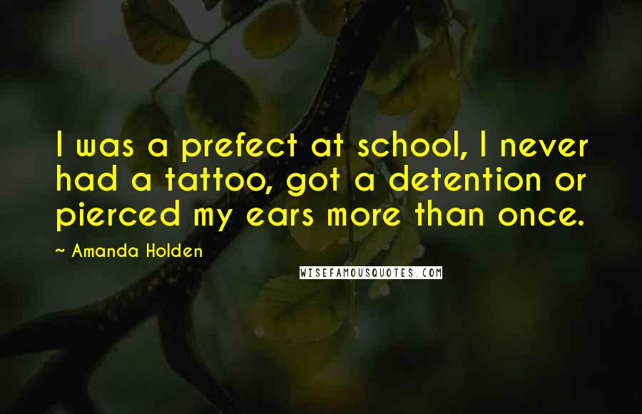 Amanda Holden Quotes: I was a prefect at school, I never had a tattoo, got a detention or pierced my ears more than once.