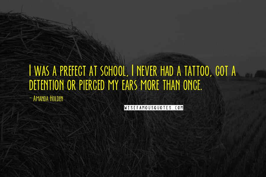 Amanda Holden Quotes: I was a prefect at school, I never had a tattoo, got a detention or pierced my ears more than once.