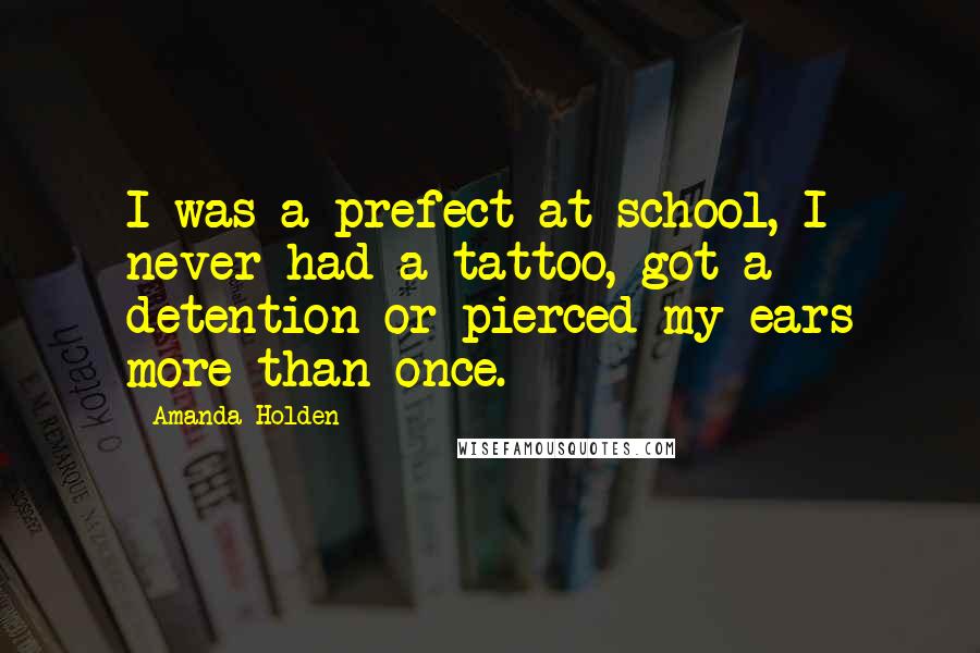 Amanda Holden Quotes: I was a prefect at school, I never had a tattoo, got a detention or pierced my ears more than once.