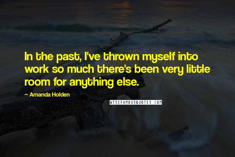 Amanda Holden Quotes: In the past, I've thrown myself into work so much there's been very little room for anything else.