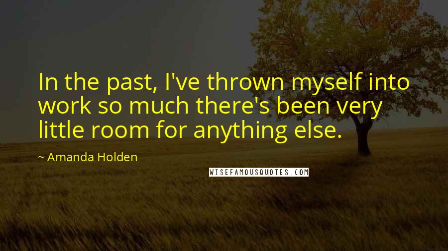 Amanda Holden Quotes: In the past, I've thrown myself into work so much there's been very little room for anything else.