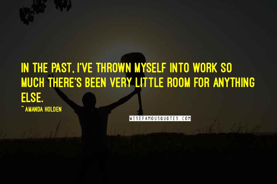 Amanda Holden Quotes: In the past, I've thrown myself into work so much there's been very little room for anything else.
