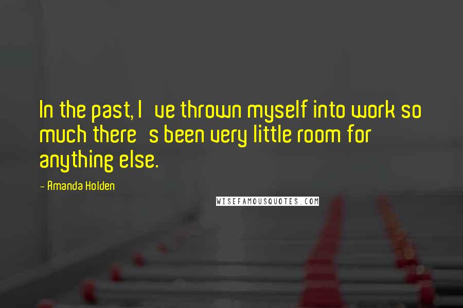 Amanda Holden Quotes: In the past, I've thrown myself into work so much there's been very little room for anything else.