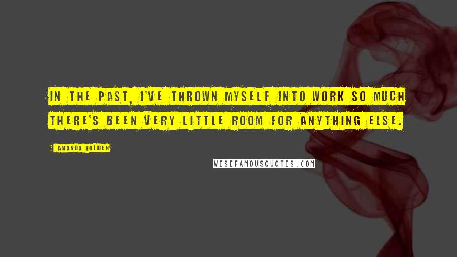 Amanda Holden Quotes: In the past, I've thrown myself into work so much there's been very little room for anything else.