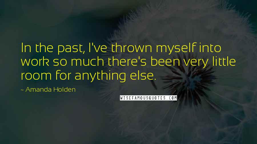 Amanda Holden Quotes: In the past, I've thrown myself into work so much there's been very little room for anything else.