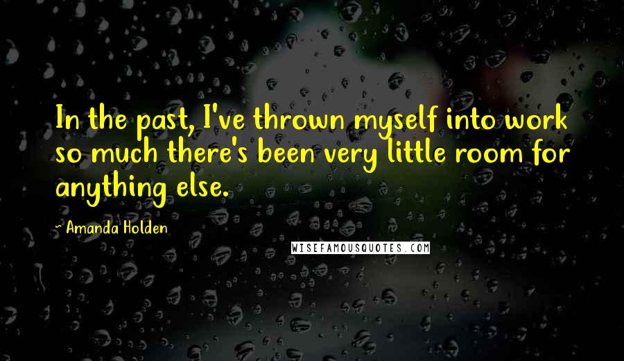 Amanda Holden Quotes: In the past, I've thrown myself into work so much there's been very little room for anything else.