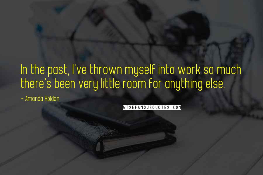 Amanda Holden Quotes: In the past, I've thrown myself into work so much there's been very little room for anything else.
