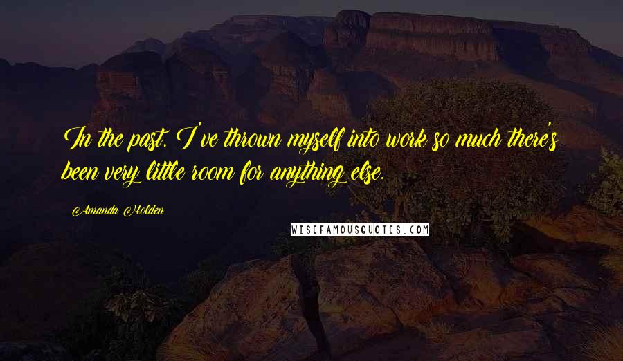 Amanda Holden Quotes: In the past, I've thrown myself into work so much there's been very little room for anything else.