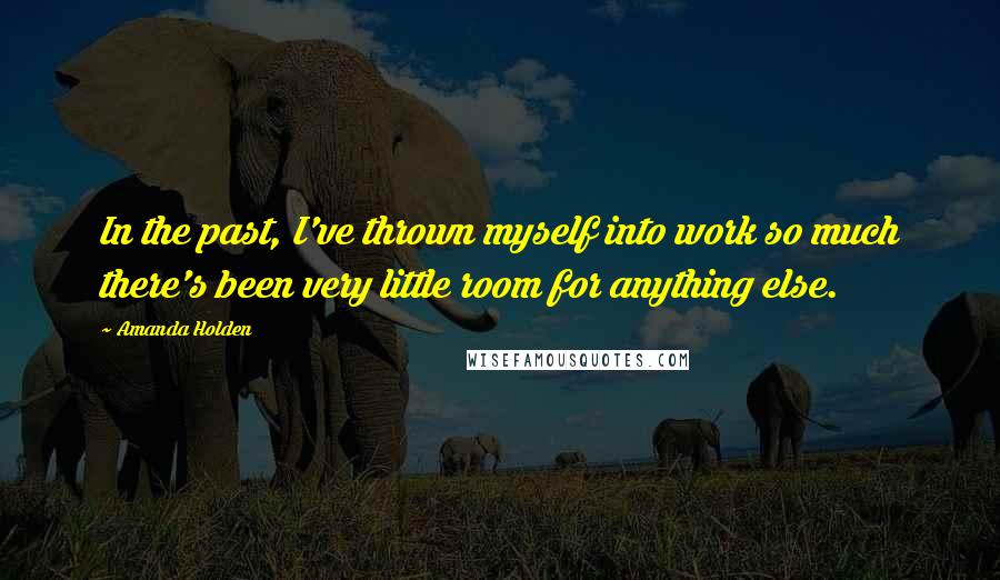 Amanda Holden Quotes: In the past, I've thrown myself into work so much there's been very little room for anything else.