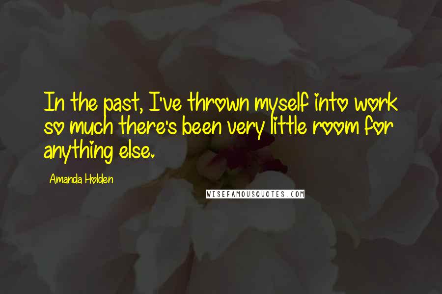 Amanda Holden Quotes: In the past, I've thrown myself into work so much there's been very little room for anything else.