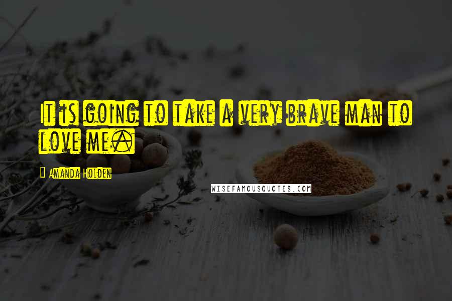 Amanda Holden Quotes: It is going to take a very brave man to love me.