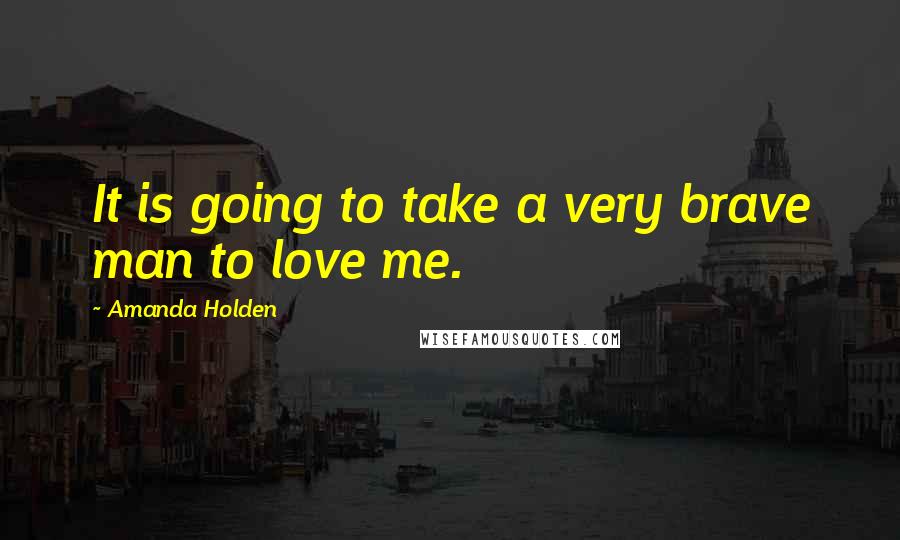Amanda Holden Quotes: It is going to take a very brave man to love me.