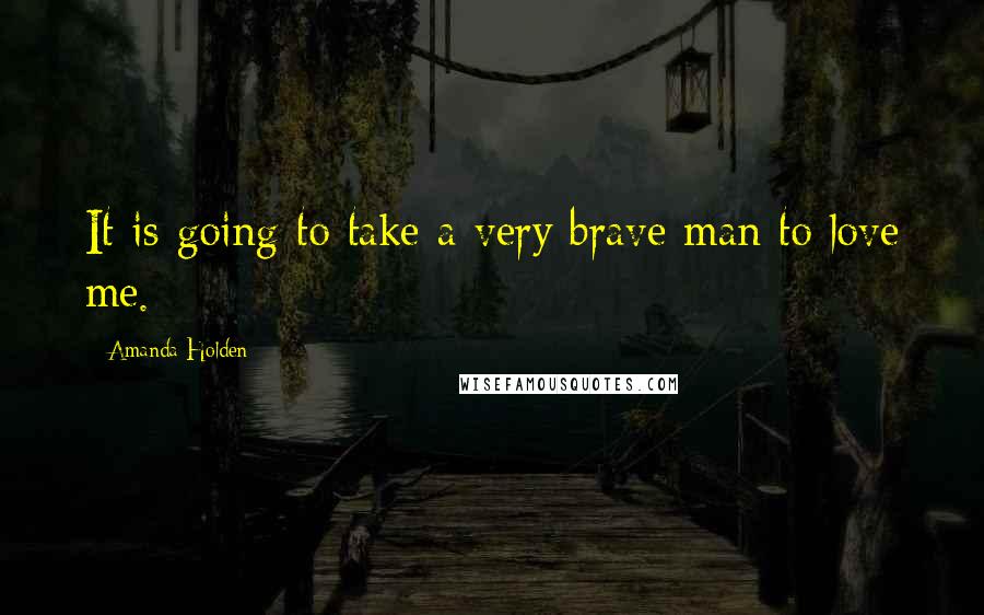 Amanda Holden Quotes: It is going to take a very brave man to love me.