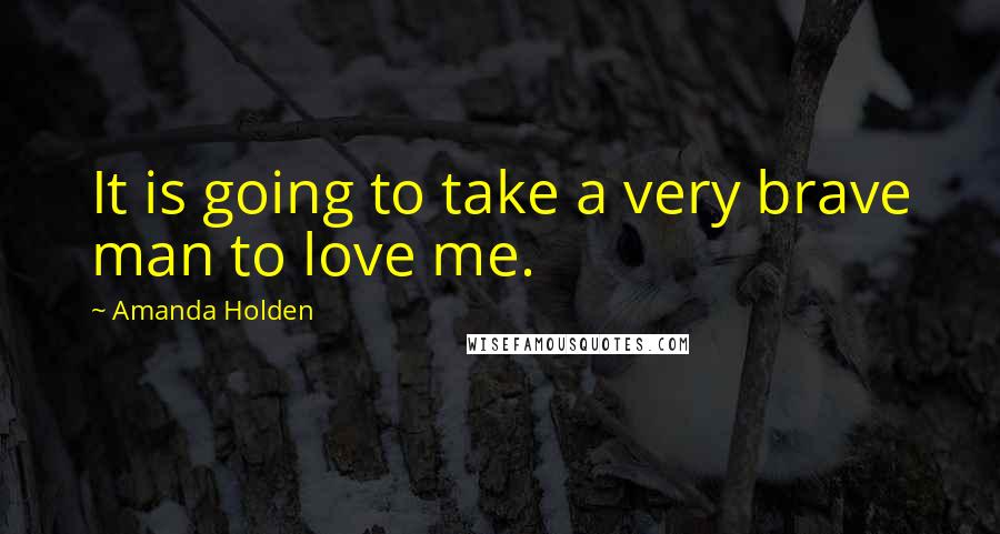 Amanda Holden Quotes: It is going to take a very brave man to love me.