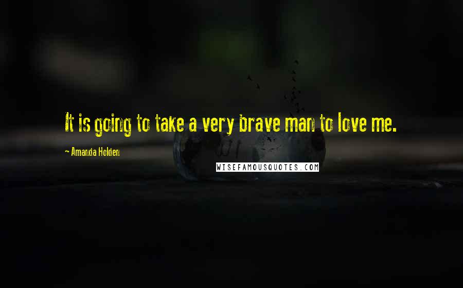 Amanda Holden Quotes: It is going to take a very brave man to love me.