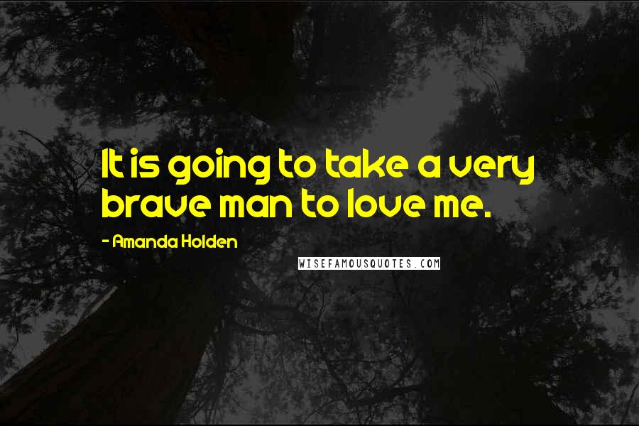 Amanda Holden Quotes: It is going to take a very brave man to love me.