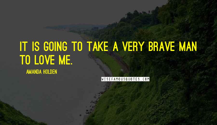 Amanda Holden Quotes: It is going to take a very brave man to love me.