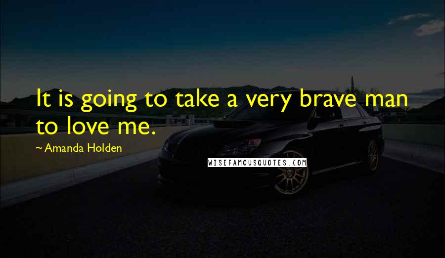 Amanda Holden Quotes: It is going to take a very brave man to love me.